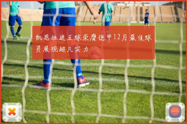 凯恩独进五球荣膺德甲12月最佳球员展现超凡实力