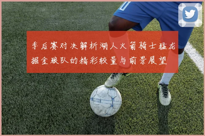 季后赛对决解析湖人火箭骑士猛龙掘金狼队的精彩较量与前景展望