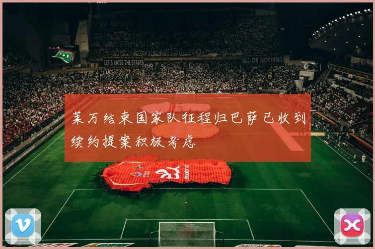 莱万结束国家队征程归巴萨已收到续约提案积极考虑