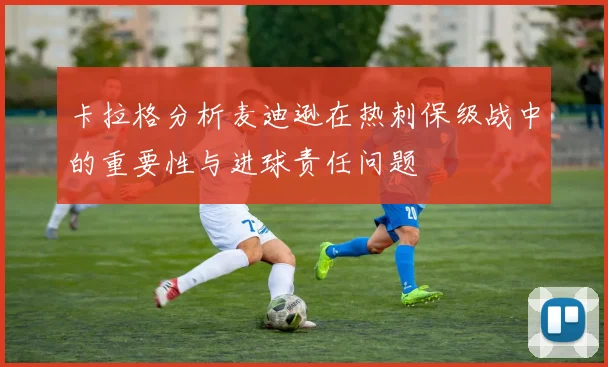 卡拉格分析麦迪逊在热刺保级战中的重要性与进球责任问题