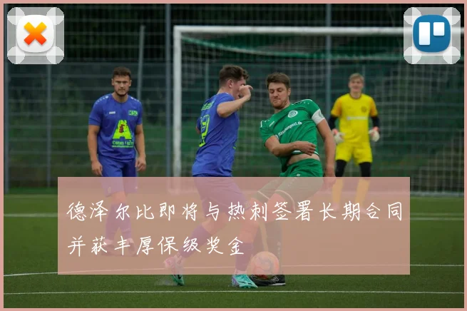 德泽尔比即将与热刺签署长期合同并获丰厚保级奖金