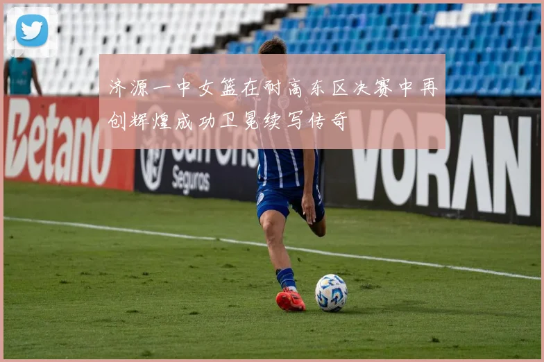 济源一中女篮在耐高东区决赛中再创辉煌成功卫冕续写传奇