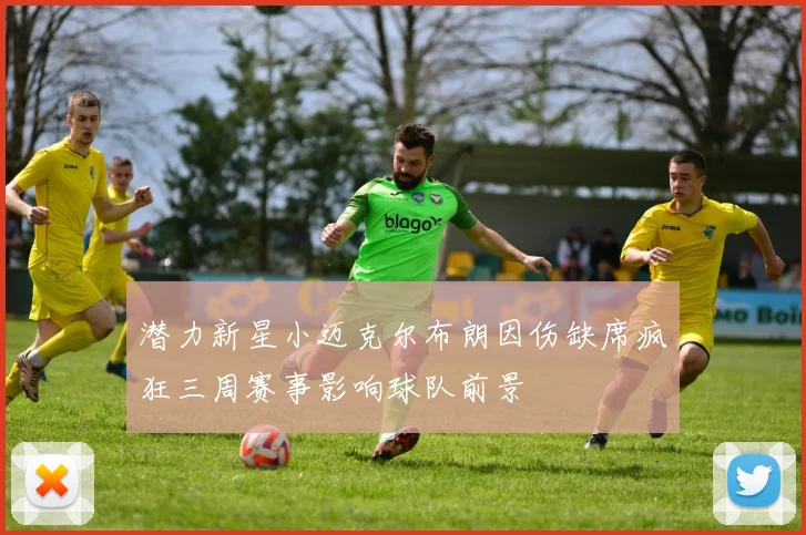 潜力新星小迈克尔布朗因伤缺席疯狂三周赛事影响球队前景