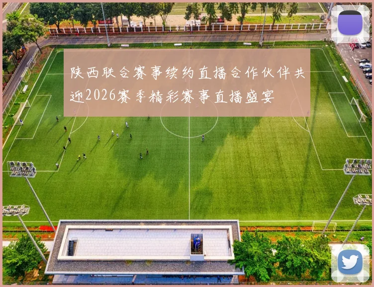 陕西联合赛事续约直播合作伙伴共迎2026赛季精彩赛事直播盛宴