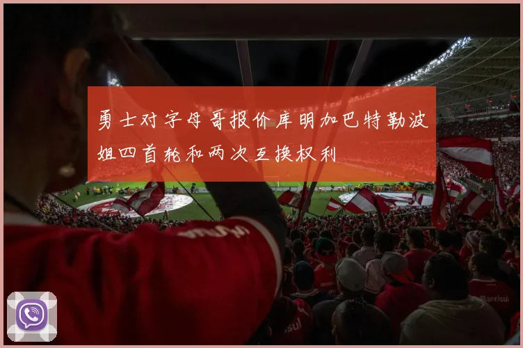 勇士对字母哥报价库明加巴特勒波姐四首轮和两次互换权利