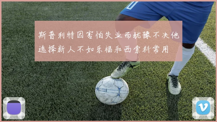 斯普利特因害怕失业而犹豫不决他选择新人不如乐福和西索科常用