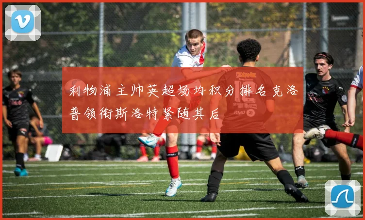 利物浦主帅英超场均积分排名克洛普领衔斯洛特紧随其后