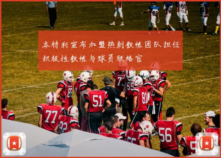 本特利宣布加盟热刺教练团队担任积极性教练与球员联络官