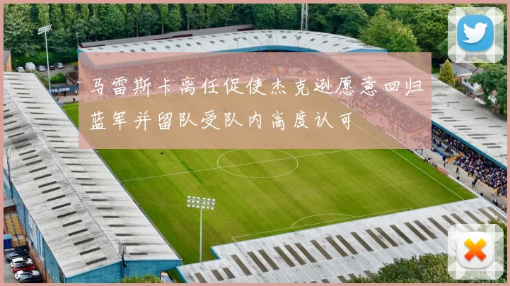 马雷斯卡离任促使杰克逊愿意回归蓝军并留队受队内高度认可