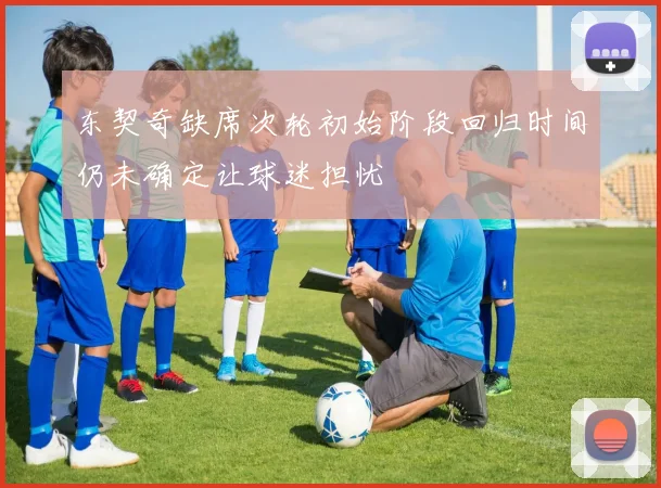 东契奇缺席次轮初始阶段回归时间仍未确定让球迷担忧