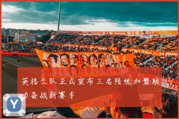 英格兰队正式宣布三名陪练加盟助力备战新赛季