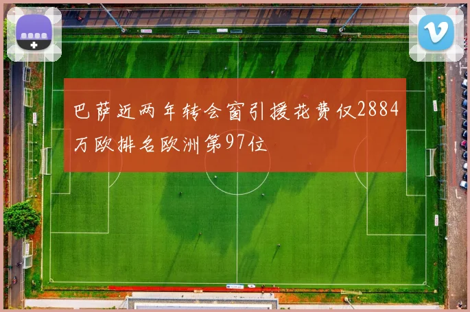 巴萨近两年转会窗引援花费仅2884万欧排名欧洲第97位