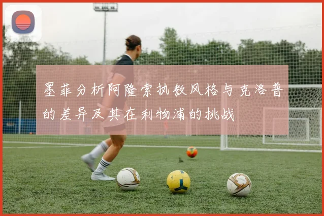 墨菲分析阿隆索执教风格与克洛普的差异及其在利物浦的挑战